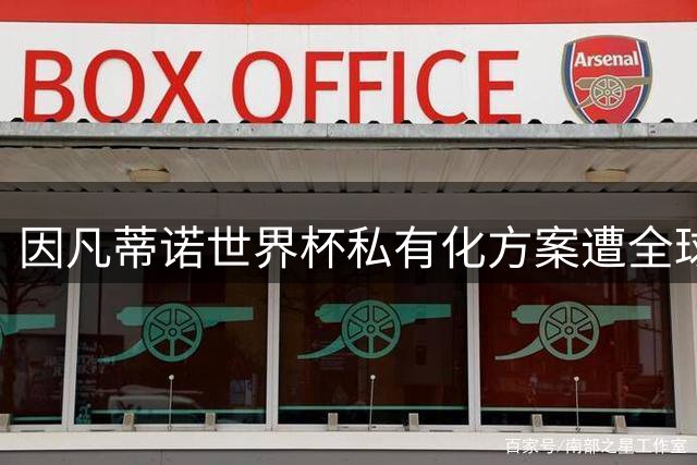因凡蒂诺世界杯私有化方案遭全球足坛抵制 天价年薪计划同步流产