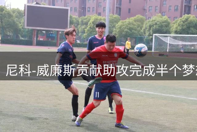 尼科-威廉斯贡献助攻完成半个梦想 未来的他让人无限遐想